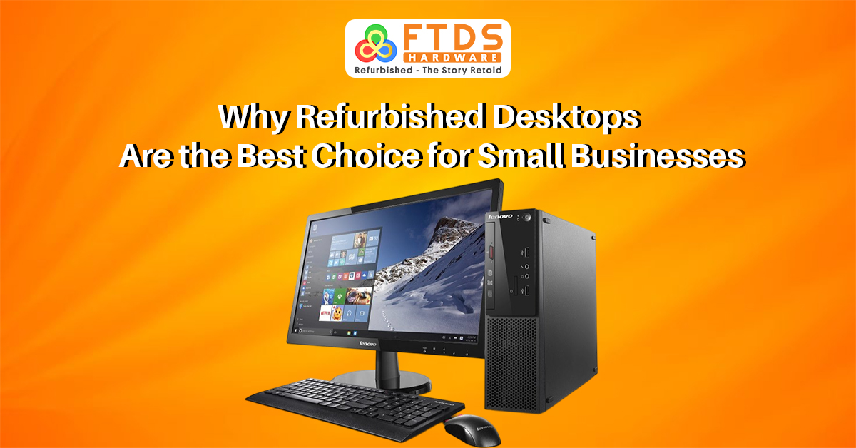 Why Refurbished Desktops Are the Best Choice for Small Businesses