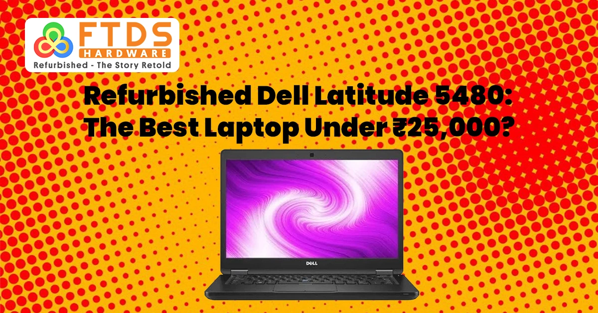 Refurbished Dell Latitude 5480: The Best Laptop Under ₹25,000?
