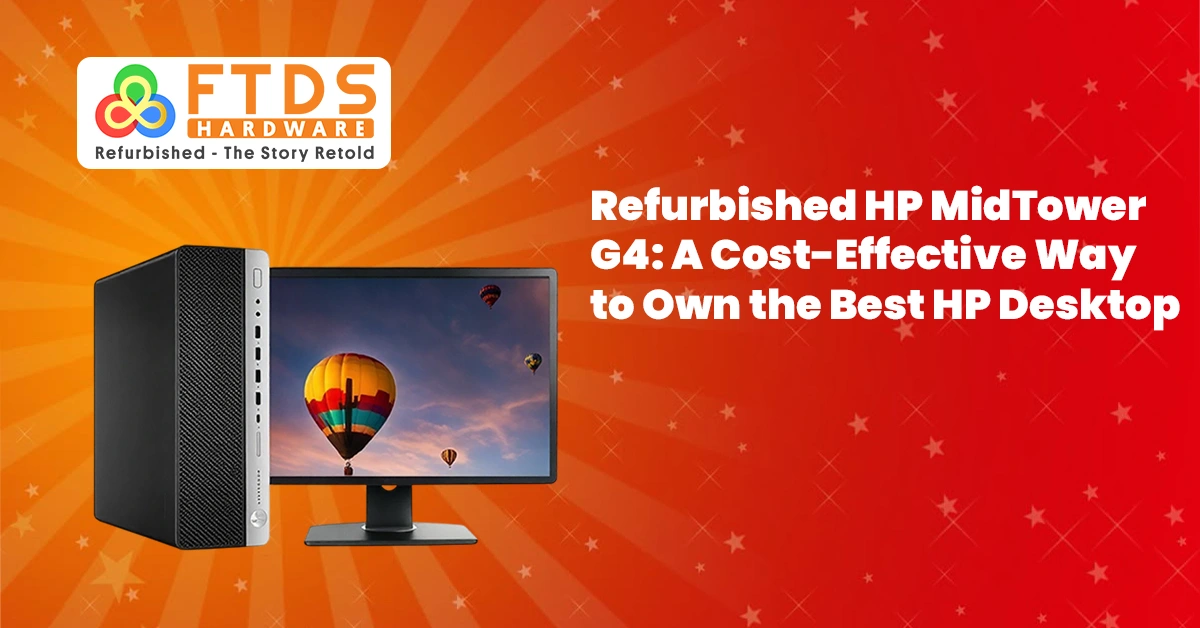 Refurbished HP MidTower G4: A Cost-Effective Way to Own the Best HP Desktop