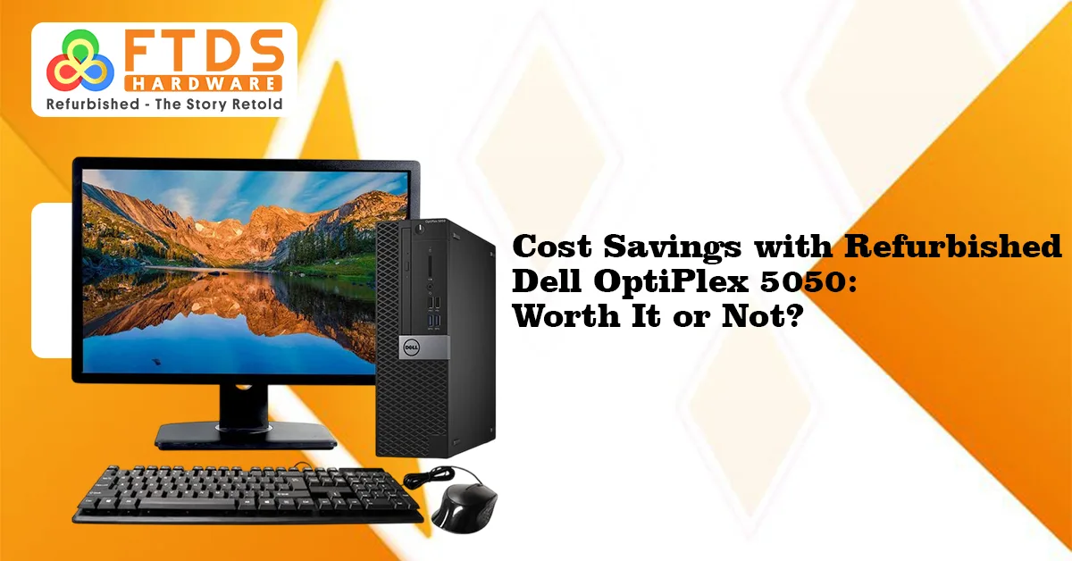 Cost Savings with a Refurbished Dell OptiPlex 5050: Worth It or Not?