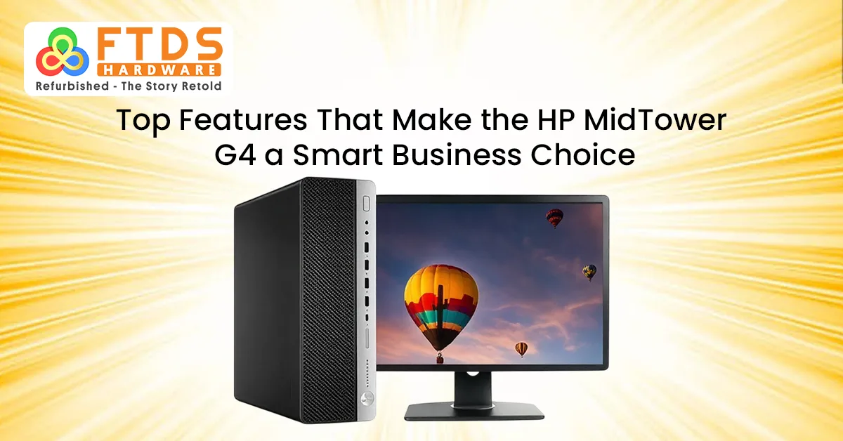 Top Features That Make the HP MidTower G4 a Smart Business Choice