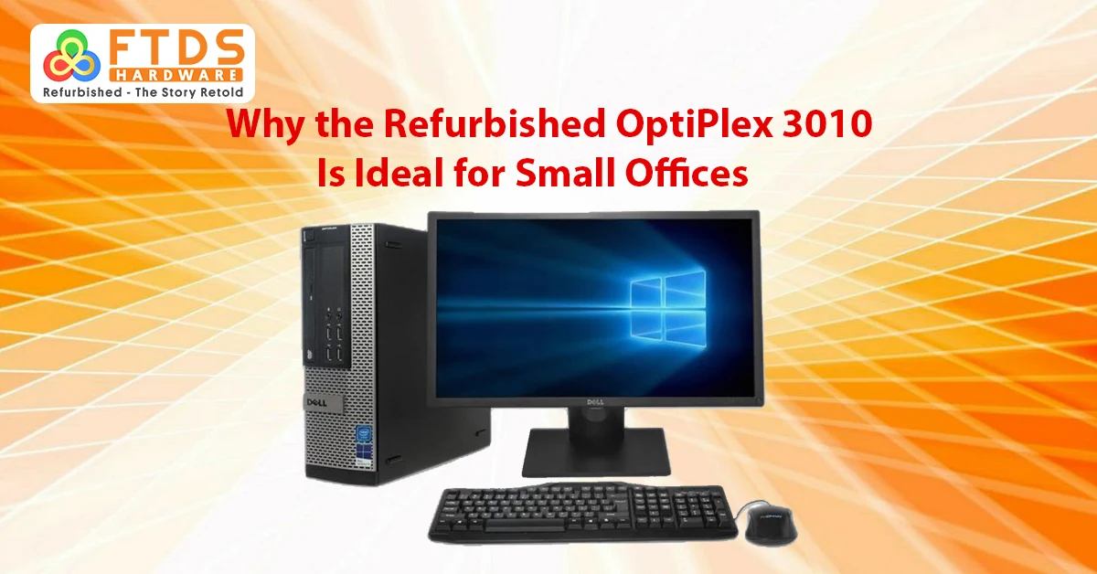 Why the Refurbished OptiPlex 3010 Is Ideal for Small Offices